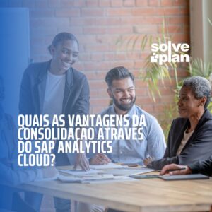 Quais as vantagens da consolidação através do SAP Analytics Cloud?